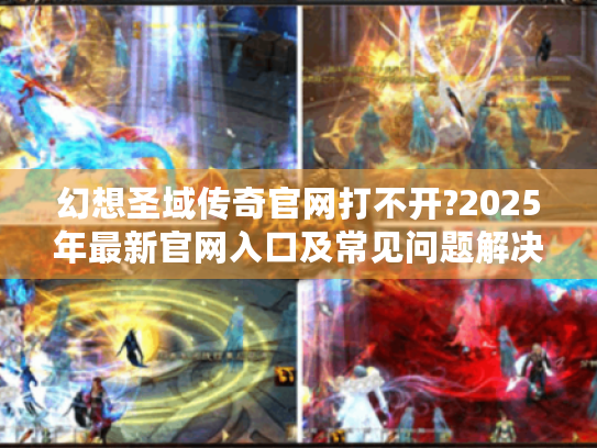 幻想圣域传奇官网打不开?2025年最新官网入口及常见问题解决大全
