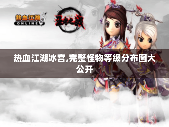 热血江湖冰宫,完整怪物等级分布图大公开 热血江湖冰宫,完整怪物等级分布图大公开