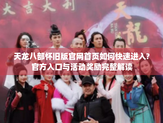 天龙八部怀旧版官网首页如何快速进入?官方入口与活动奖励完整解读 天龙八部怀旧版官网首页如何快速进入?官方入口与活动奖励完整解读