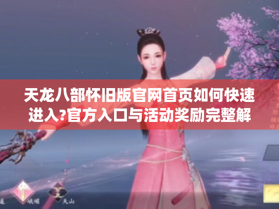 天龙八部怀旧版官网首页如何快速进入?官方入口与活动奖励完整解读 天龙八部怀旧版官网首页如何快速进入?官方入口与活动奖励完整解读