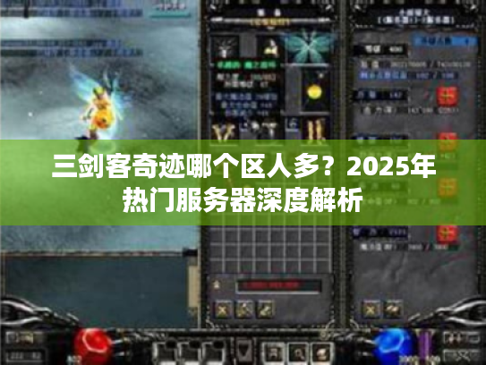 三剑客奇迹哪个区人多?2025年热门服务器深度解析 三剑客奇迹哪个区人多?2025年热门服务器深度解析