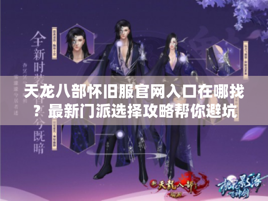 天龙八部怀旧服官网入口在哪找?最新门派选择攻略帮你避坑 天龙八部怀旧服官网入口在哪找?最新门派选择攻略帮你避坑