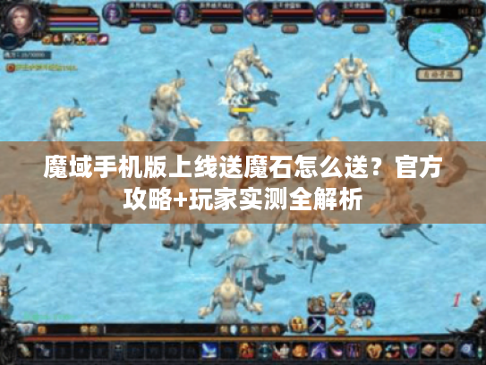 魔域手机版上线送魔石怎么送?官方攻略+玩家实测全解析 魔域手机版上线送魔石怎么送?官方攻略+玩家实测全解析
