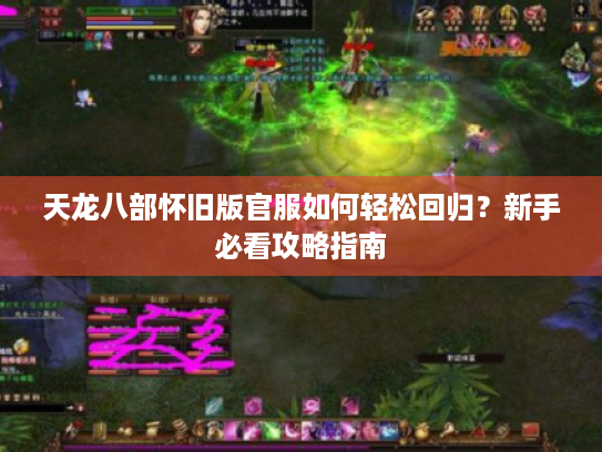 天龙八部怀旧版官服如何轻松回归?新手必看攻略指南 天龙八部怀旧版官服如何轻松回归?新手必看攻略指南