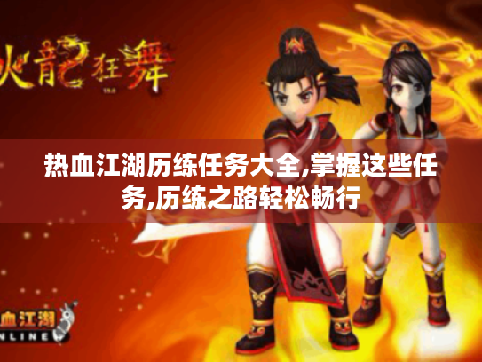 热血江湖历练任务大全,掌握这些任务,历练之路轻松畅行 热血江湖历练任务大全,掌握这些任务,历练之路轻松畅行