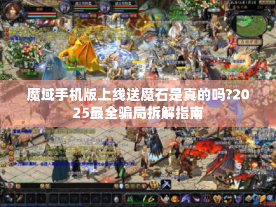 魔域手机版上线送魔石是真的吗?2025最全骗局拆解指南 魔域手机版上线送魔石是真的吗?2025最全骗局拆解指南