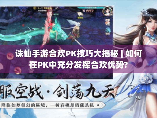诛仙手游合欢PK技巧大揭秘 | 如何在PK中充分发挥合欢优势? 诛仙手游合欢PK技巧大揭秘 | 如何在PK中充分发挥合欢优势?