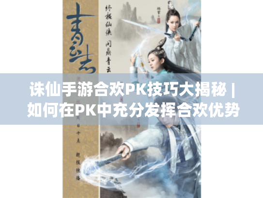 诛仙手游合欢PK技巧大揭秘 | 如何在PK中充分发挥合欢优势? 诛仙手游合欢PK技巧大揭秘 | 如何在PK中充分发挥合欢优势?