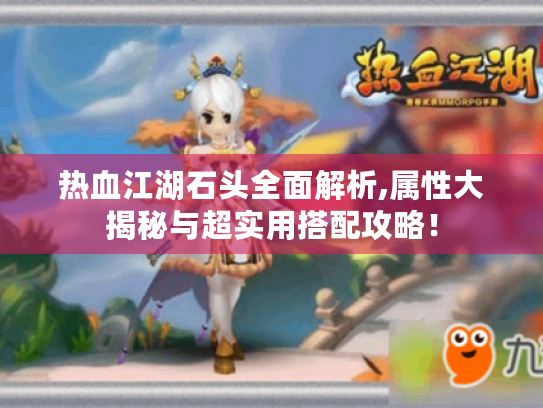 热血江湖石头全面解析,属性大揭秘与超实用搭配攻略! 热血江湖石头全面解析,属性大揭秘与超实用搭配攻略!