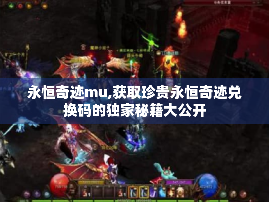 永恒奇迹mu,获取珍贵永恒奇迹兑换码的独家秘籍大公开 永恒奇迹mu,获取珍贵永恒奇迹兑换码的独家秘籍大公开