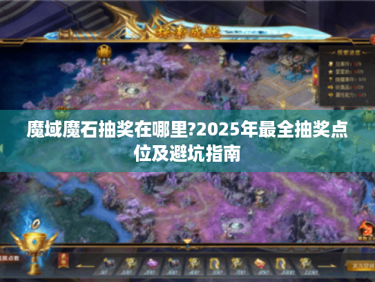 魔域魔石抽奖在哪里?2025年最全抽奖点位及避坑指南 魔域魔石抽奖在哪里?2025年最全抽奖点位及避坑指南