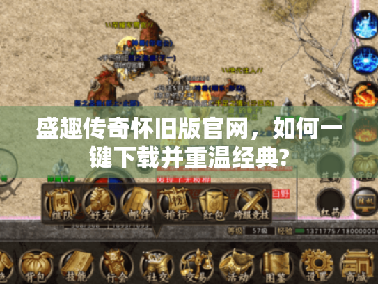 盛趣传奇怀旧版官网，如何一键下载并重温经典?