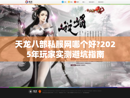 天龙八部私服网哪个好?2025年玩家实测避坑指南 天龙八部私服网哪个好?2025年玩家实测避坑指南