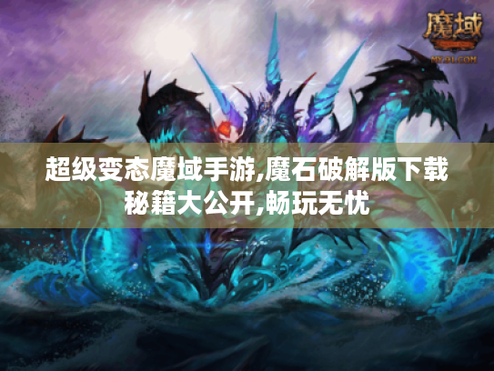 超级变态魔域手游,魔石破解版下载秘籍大公开,畅玩无忧 超级变态魔域手游,魔石破解版下载秘籍大公开,畅玩无忧
