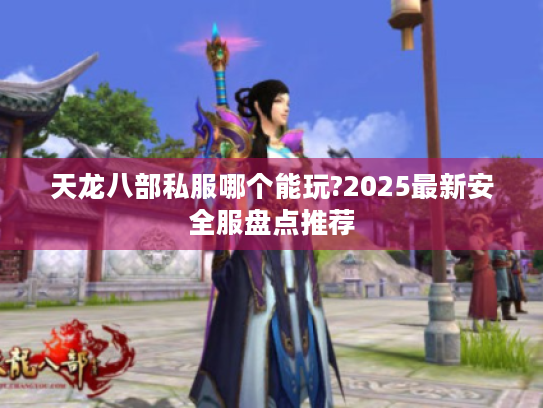 天龙八部私服哪个能玩?2025最新安全服盘点推荐 天龙八部私服哪个能玩?2025最新安全服盘点推荐