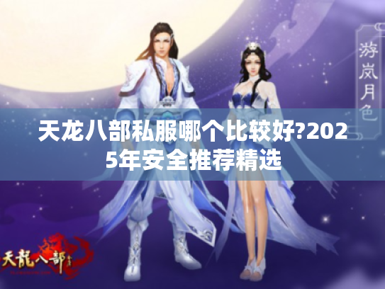 天龙八部私服哪个比较好?2025年安全推荐精选 天龙八部私服哪个比较好?2025年安全推荐精选
