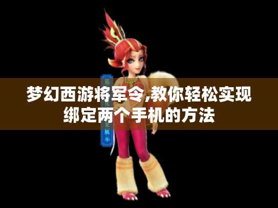 梦幻西游将军令,教你轻松实现绑定两个手机的方法 梦幻西游将军令,教你轻松实现绑定两个手机的方法