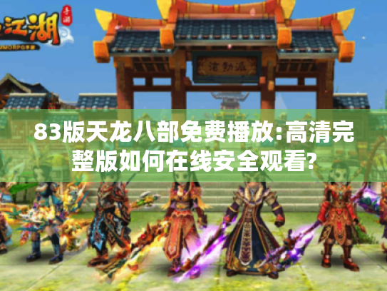 83版天龙八部免费播放:高清完整版如何在线安全观看? 83版天龙八部免费播放:高清完整版如何在线安全观看?