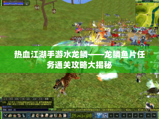 热血江湖手游水龙鳞——龙鳞鱼片任务通关攻略大揭秘 热血江湖手游水龙鳞——龙鳞鱼片任务通关攻略大揭秘