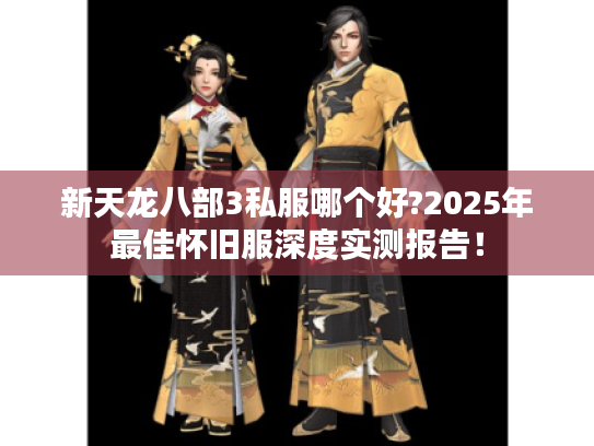 新天龙八部3私服哪个好?2025年最佳怀旧服深度实测报告! 新天龙八部3私服哪个好?2025年最佳怀旧服深度实测报告!