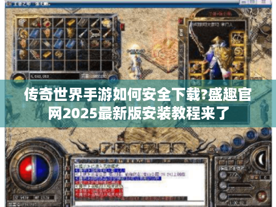 传奇世界手游如何安全下载?盛趣官网2025最新版安装教程来了