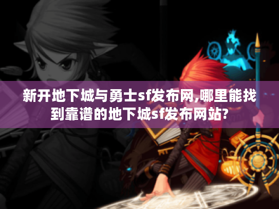 新开地下城与勇士sf发布网,哪里能找到靠谱的地下城sf发布网站? 新开地下城与勇士sf发布网,哪里能找到靠谱的地下城sf发布网站?