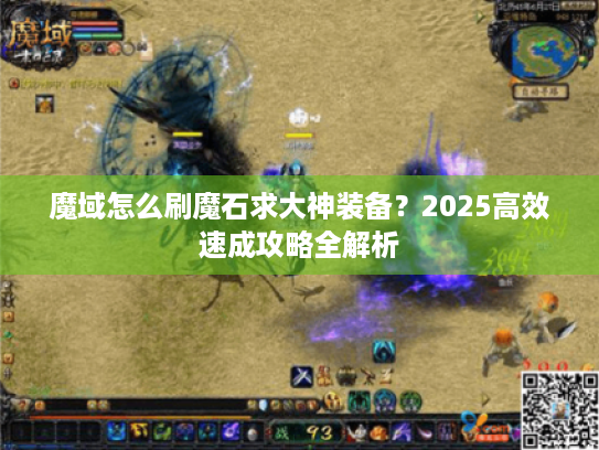 魔域怎么刷魔石求大神装备?2025高效速成攻略全解析 魔域怎么刷魔石求大神装备?2025高效速成攻略全解析