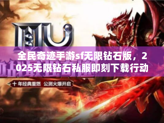 全民奇迹手游sf无限钻石版,2025无限钻石私服即刻下载行动指南 全民奇迹手游sf无限钻石版,2025无限钻石私服即刻下载行动指南