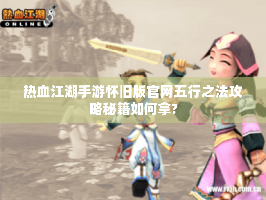 热血江湖手游怀旧版官网五行之法攻略秘籍如何拿? 热血江湖手游怀旧版官网五行之法攻略秘籍如何拿?