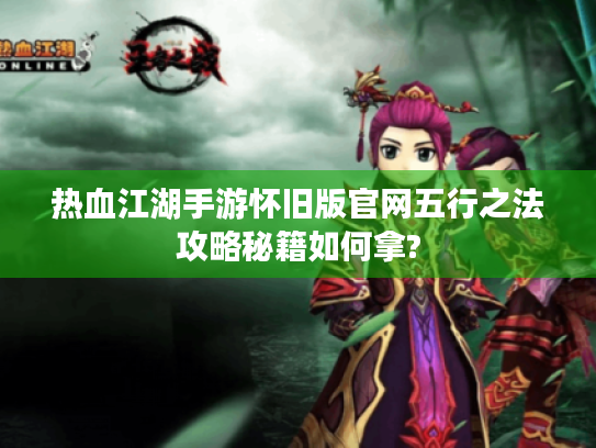 热血江湖手游怀旧版官网五行之法攻略秘籍如何拿? 热血江湖手游怀旧版官网五行之法攻略秘籍如何拿?