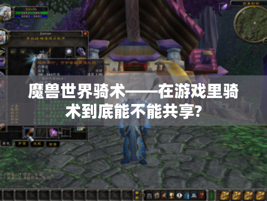 魔兽世界骑术——在游戏里骑术到底能不能共享? 魔兽世界骑术——在游戏里骑术到底能不能共享?