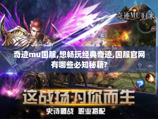 奇迹mu国服,想畅玩经典奇迹,国服官网有哪些必知秘籍? 奇迹mu国服,想畅玩经典奇迹,国服官网有哪些必知秘籍?