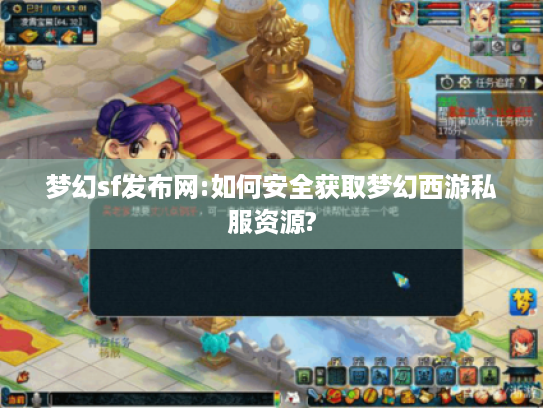 梦幻sf发布网:如何安全获取梦幻西游私服资源?
