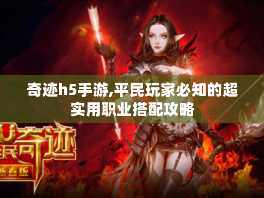 奇迹h5手游,平民玩家必知的超实用职业搭配攻略 奇迹h5手游,平民玩家必知的超实用职业搭配攻略
