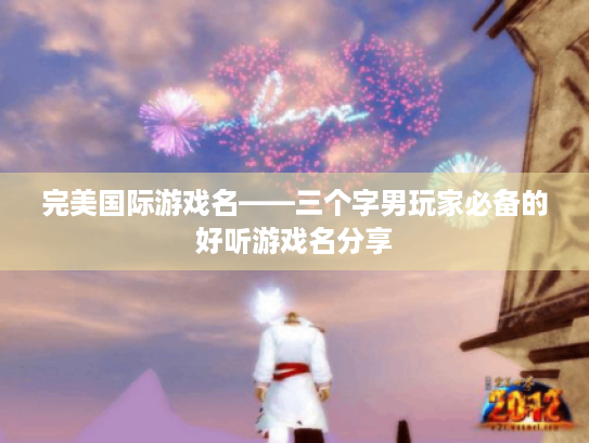 完美国际游戏名——三个字男玩家必备的好听游戏名分享