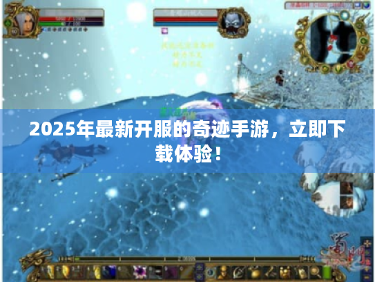 2025年最新开服的奇迹手游,立即下载体验! 2025年最新开服的奇迹手游,立即下载体验!