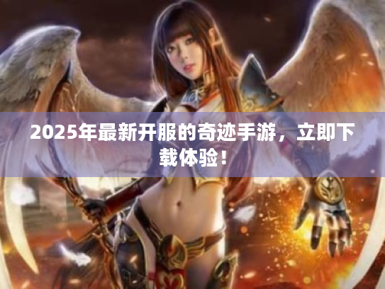 2025年最新开服的奇迹手游,立即下载体验! 2025年最新开服的奇迹手游,立即下载体验!