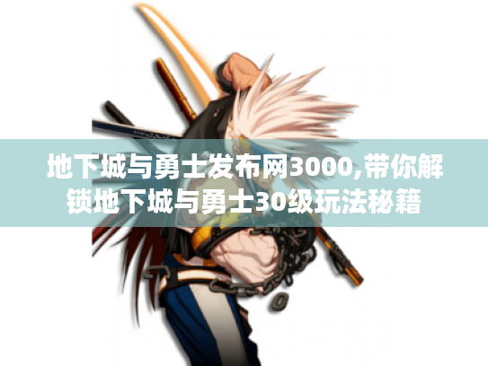 地下城与勇士发布网3000,带你解锁地下城与勇士30级玩法秘籍 地下城与勇士发布网3000,带你解锁地下城与勇士30级玩法秘籍