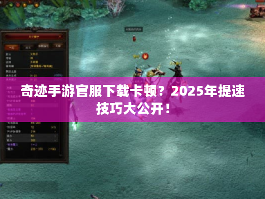 奇迹手游官服下载卡顿?2025年提速技巧大公开! 奇迹手游官服下载卡顿?2025年提速技巧大公开!
