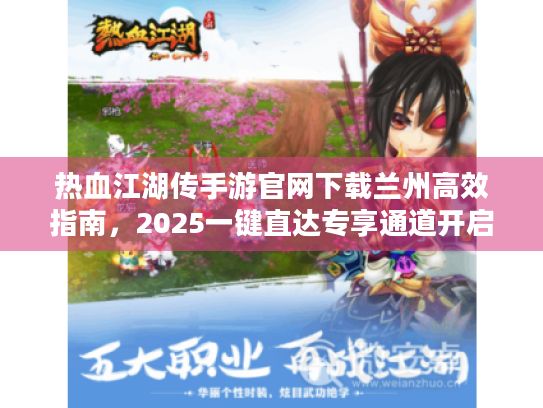 热血江湖传手游官网下载兰州高效指南,2025一键直达专享通道开启! 热血江湖传手游官网下载兰州高效指南,2025一键直达专享通道开启!