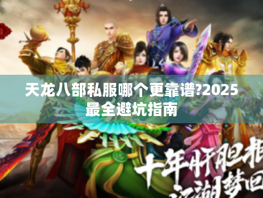 天龙八部私服哪个更靠谱?2025最全避坑指南 天龙八部私服哪个更靠谱?2025最全避坑指南