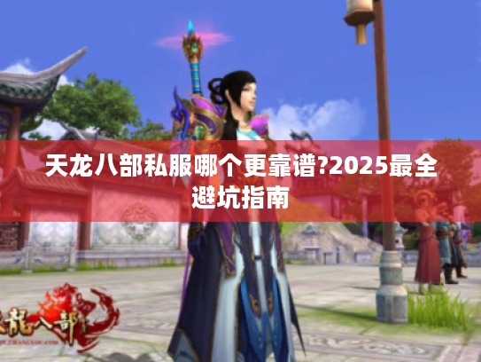 天龙八部私服哪个更靠谱?2025最全避坑指南 天龙八部私服哪个更靠谱?2025最全避坑指南