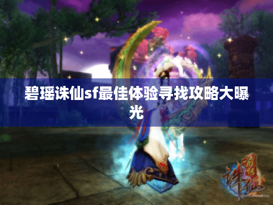 碧瑶诛仙sf最佳体验寻找攻略大曝光 碧瑶诛仙sf最佳体验寻找攻略大曝光