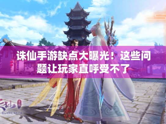 诛仙手游缺点大曝光！这些问题让玩家直呼受不了