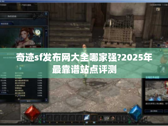 奇迹sf发布网大全哪家强?2025年最靠谱站点评测 奇迹sf发布网大全哪家强?2025年最靠谱站点评测