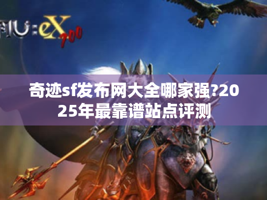 奇迹sf发布网大全哪家强?2025年最靠谱站点评测 奇迹sf发布网大全哪家强?2025年最靠谱站点评测