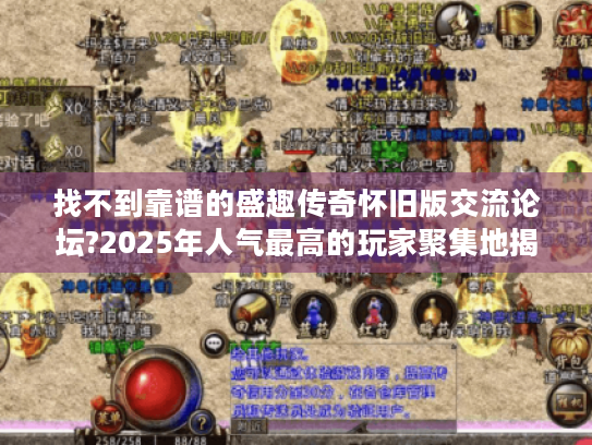 找不到靠谱的盛趣传奇怀旧版交流论坛?2025年人气最高的玩家聚集地揭秘 找不到靠谱的盛趣传奇怀旧版交流论坛?2025年人气最高的玩家聚集地揭秘