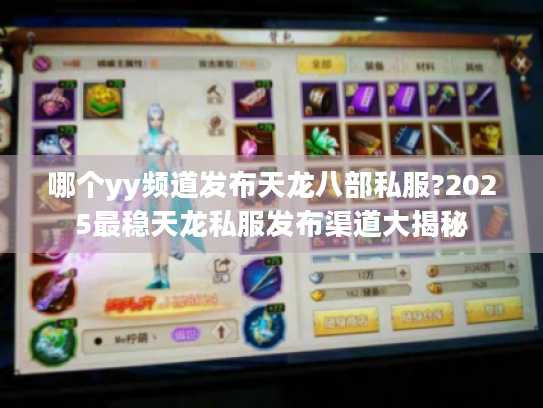 哪个yy频道发布天龙八部私服?2025最稳天龙私服发布渠道大揭秘 哪个yy频道发布天龙八部私服?2025最稳天龙私服发布渠道大揭秘