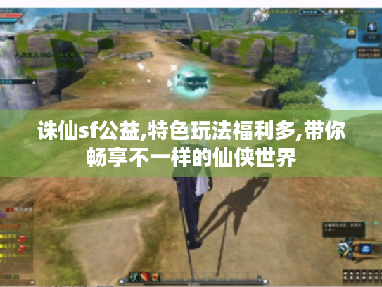 诛仙sf公益,特色玩法福利多,带你畅享不一样的仙侠世界 诛仙sf公益,特色玩法福利多,带你畅享不一样的仙侠世界