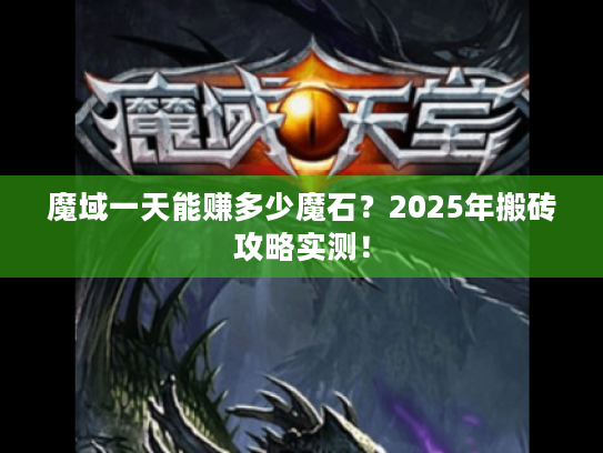 魔域一天能赚多少魔石?2025年搬砖攻略实测! 魔域一天能赚多少魔石?2025年搬砖攻略实测!